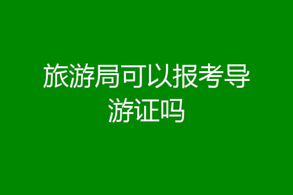 旅游局可以报考导游证吗