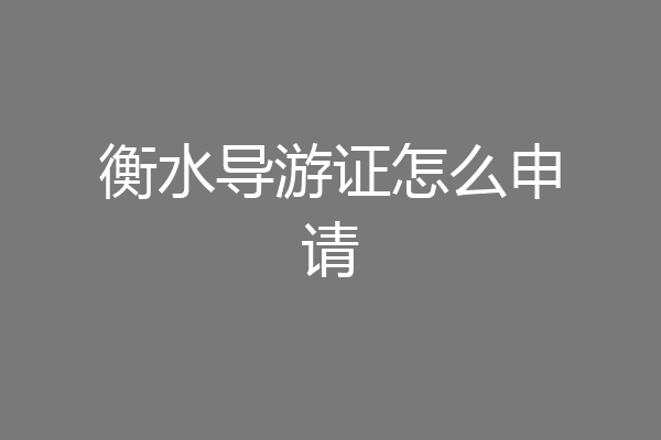 衡水导游证怎么申请