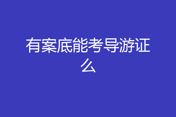 有案底能考导游证么