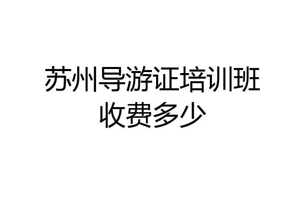 苏州导游证培训班收费多少