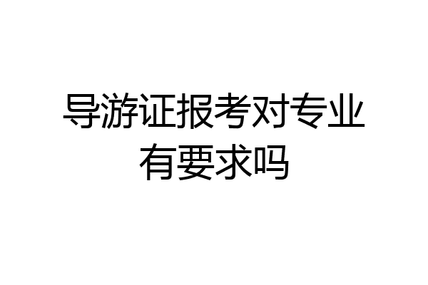 导游证报考对专业有要求吗