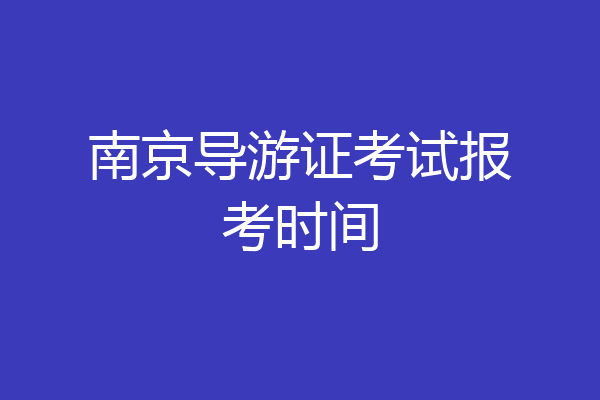 南京导游证考试报考时间