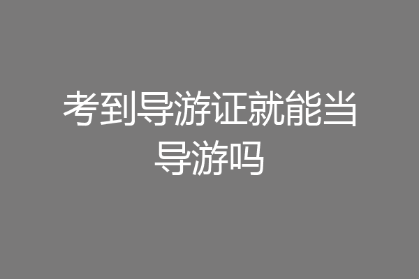 考到导游证就能当导游吗