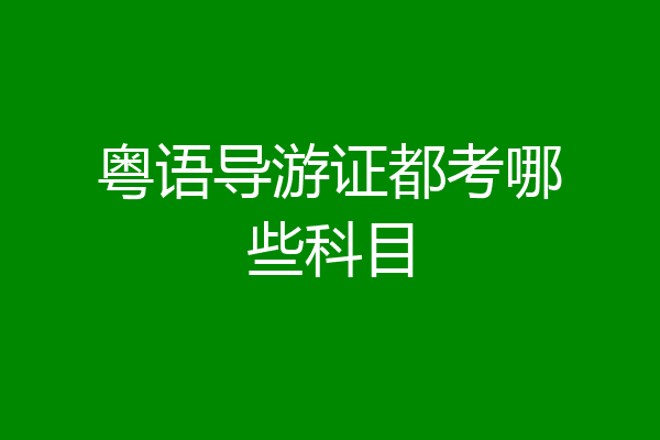 粤语导游证都考哪些科目