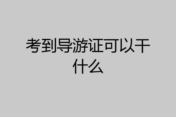 考到导游证可以干什么