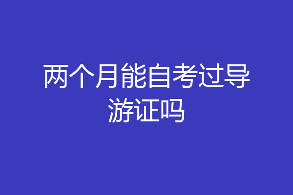 两个月能自考过导游证吗