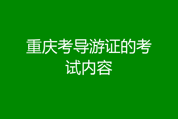 重庆考导游证的考试内容