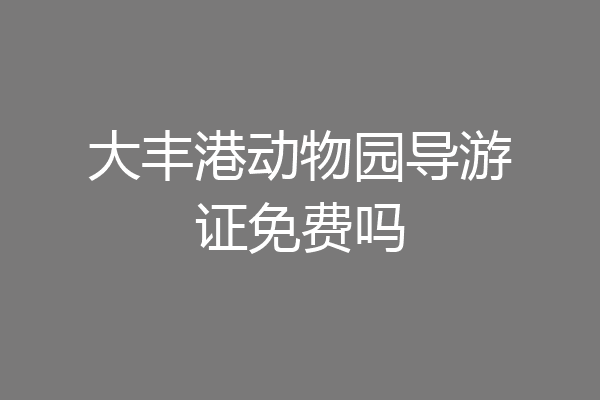 大丰港动物园导游证免费吗