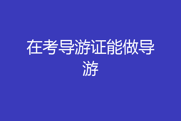 在考导游证能做导游