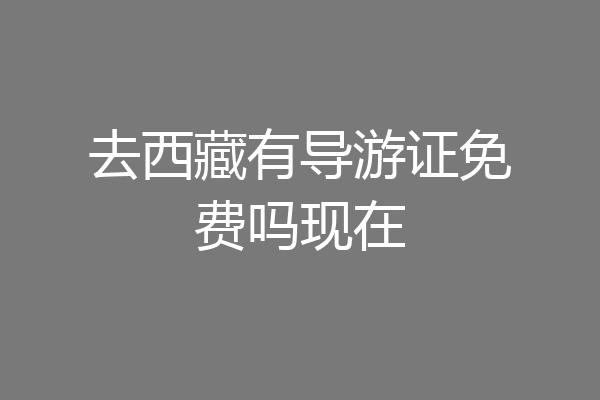 去西藏有导游证免费吗现在