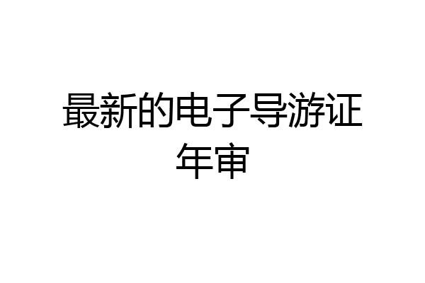 最新的电子导游证年审