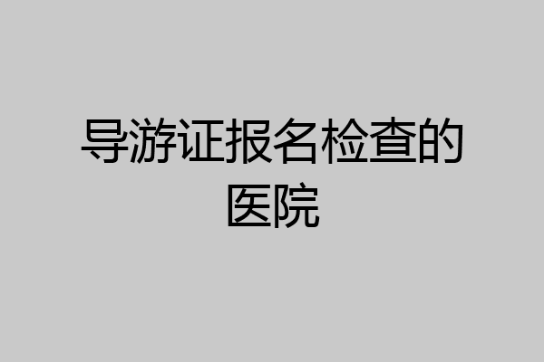 导游证报名检查的医院