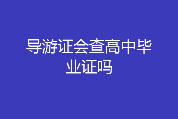 导游证会查高中毕业证吗