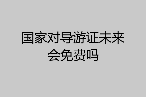国家对导游证未来会免费吗