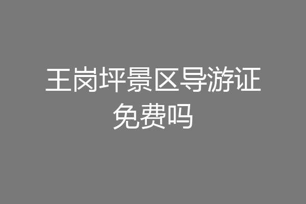 王岗坪景区导游证免费吗