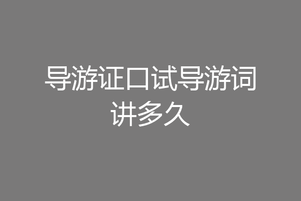 导游证口试导游词讲多久