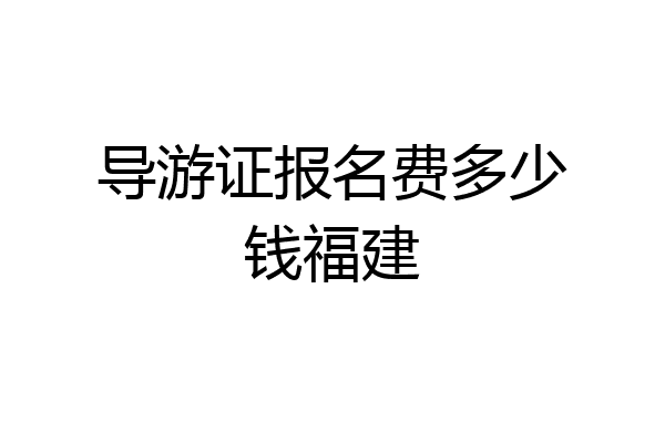 导游证报名费多少钱福建