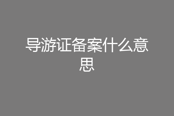 导游证备案什么意思