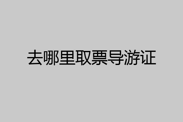 去哪里取票导游证