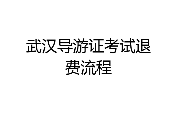 武汉导游证考试退费流程