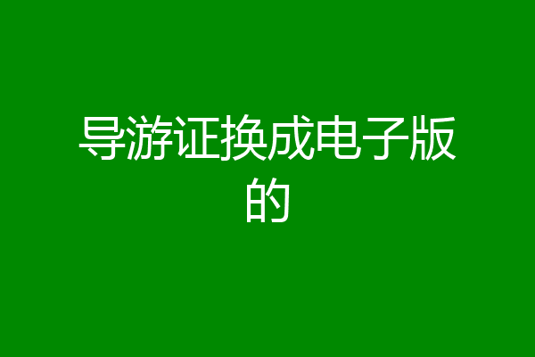 导游证换成电子版的
