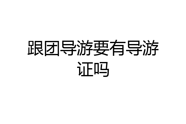 跟团导游要有导游证吗