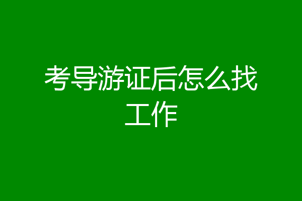 考导游证后怎么找工作
