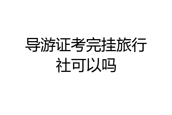 导游证考完挂旅行社可以吗