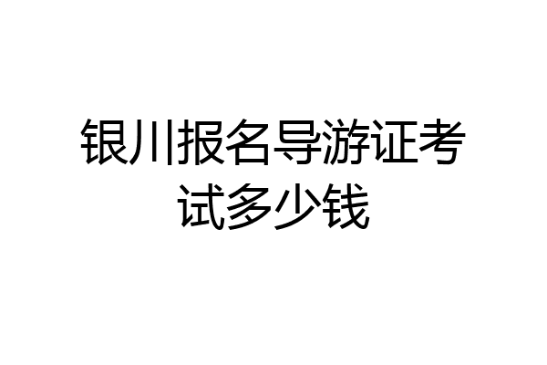 银川报名导游证考试多少钱
