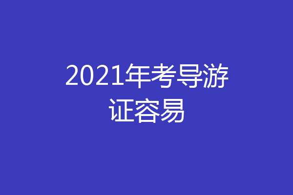2021年考导游证容易