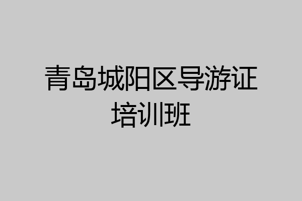青岛城阳区导游证培训班