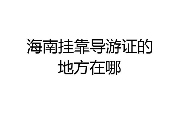 海南挂靠导游证的地方在哪