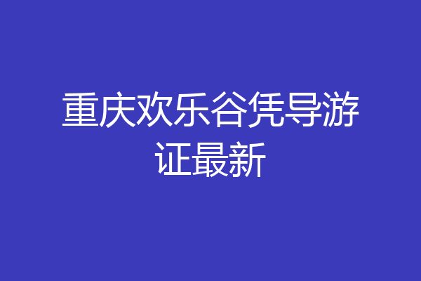 重庆欢乐谷凭导游证最新