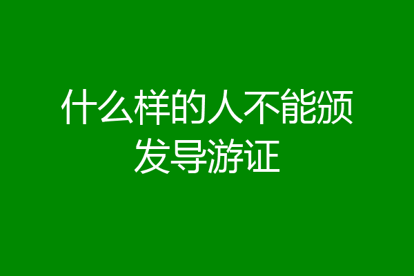 什么样的人不能颁发导游证