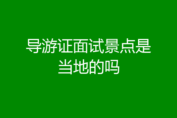 导游证面试景点是当地的吗