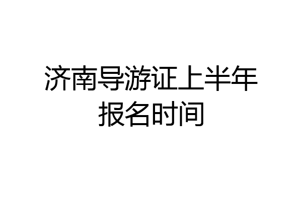 济南导游证上半年报名时间