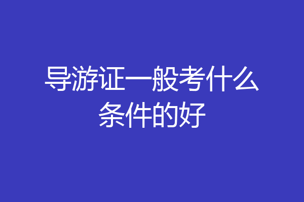 导游证一般考什么条件的好