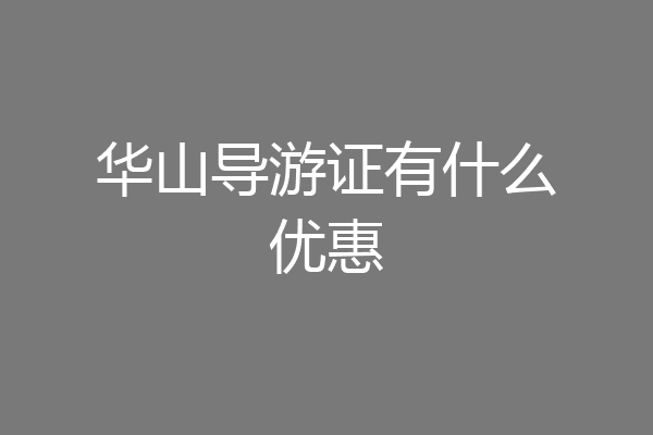 华山导游证有什么优惠