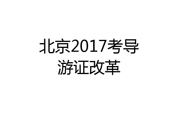 北京2017考导游证改革