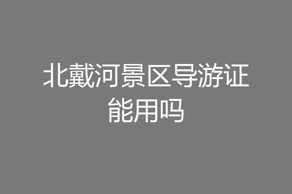 北戴河景区导游证能用吗