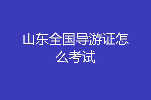 山东全国导游证怎么考试