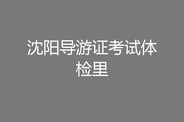 沈阳导游证考试体检里