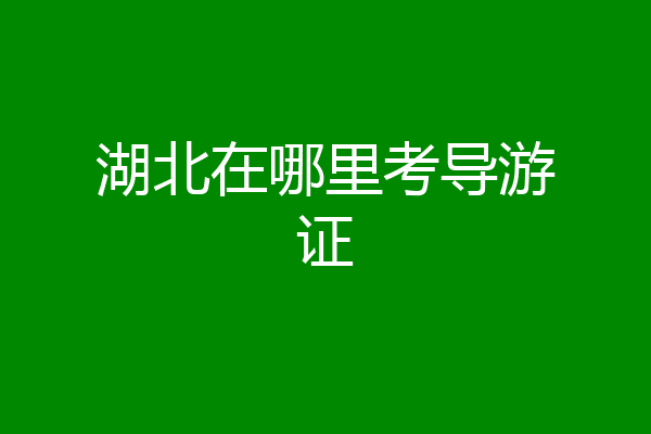 湖北在哪里考导游证