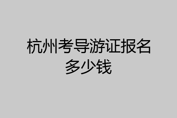 杭州考导游证报名多少钱