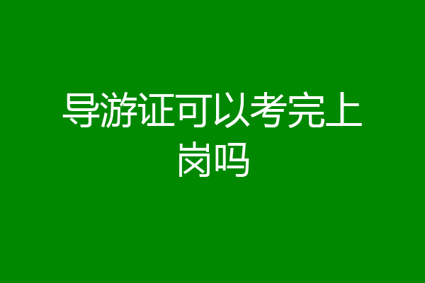 导游证可以考完上岗吗