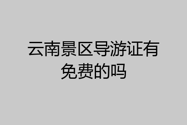云南景区导游证有免费的吗
