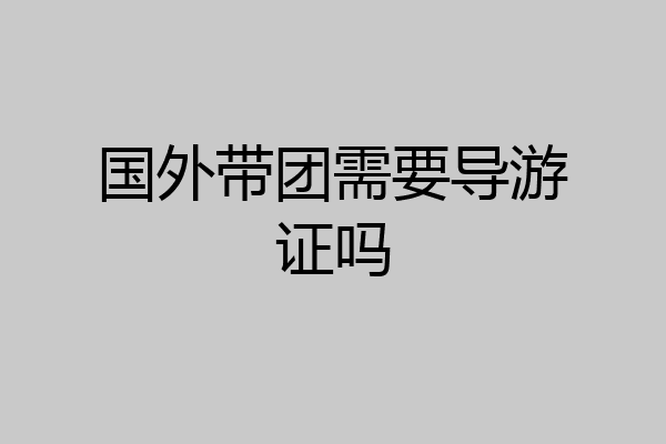 国外带团需要导游证吗