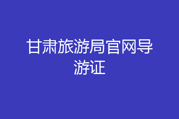 甘肃旅游局官网导游证