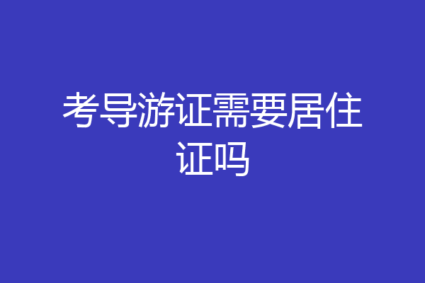 考导游证需要居住证吗