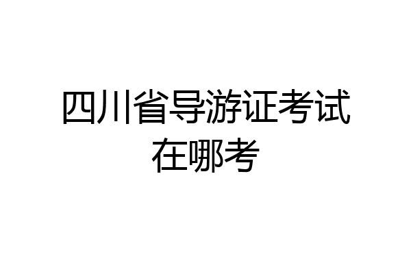 四川省导游证考试在哪考